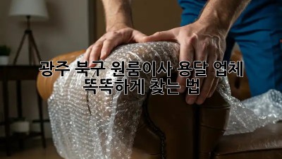 광주 북구 원룸이사, 용달 업체 똑똑하게 찾는 법 🚚🏡
