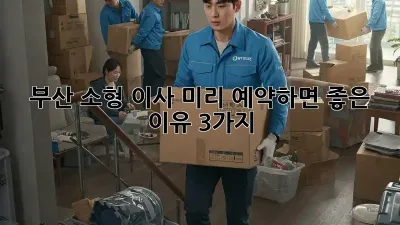 부산 소형 이사, 미리 예약하면 좋은 이유 3가지!
