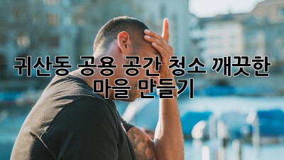 귀산동 공용 공간 청소: 깨끗한 마을 만들기